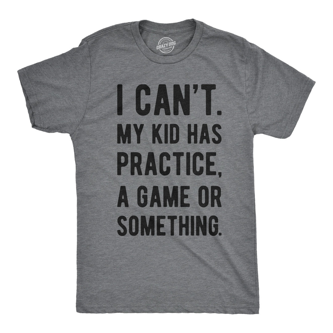 Funny Dark Heather Grey - Kid Has Practice I Can't My Kid Has Practice Mens T Shirt Nerdy Father's Day Sarcastic Tee