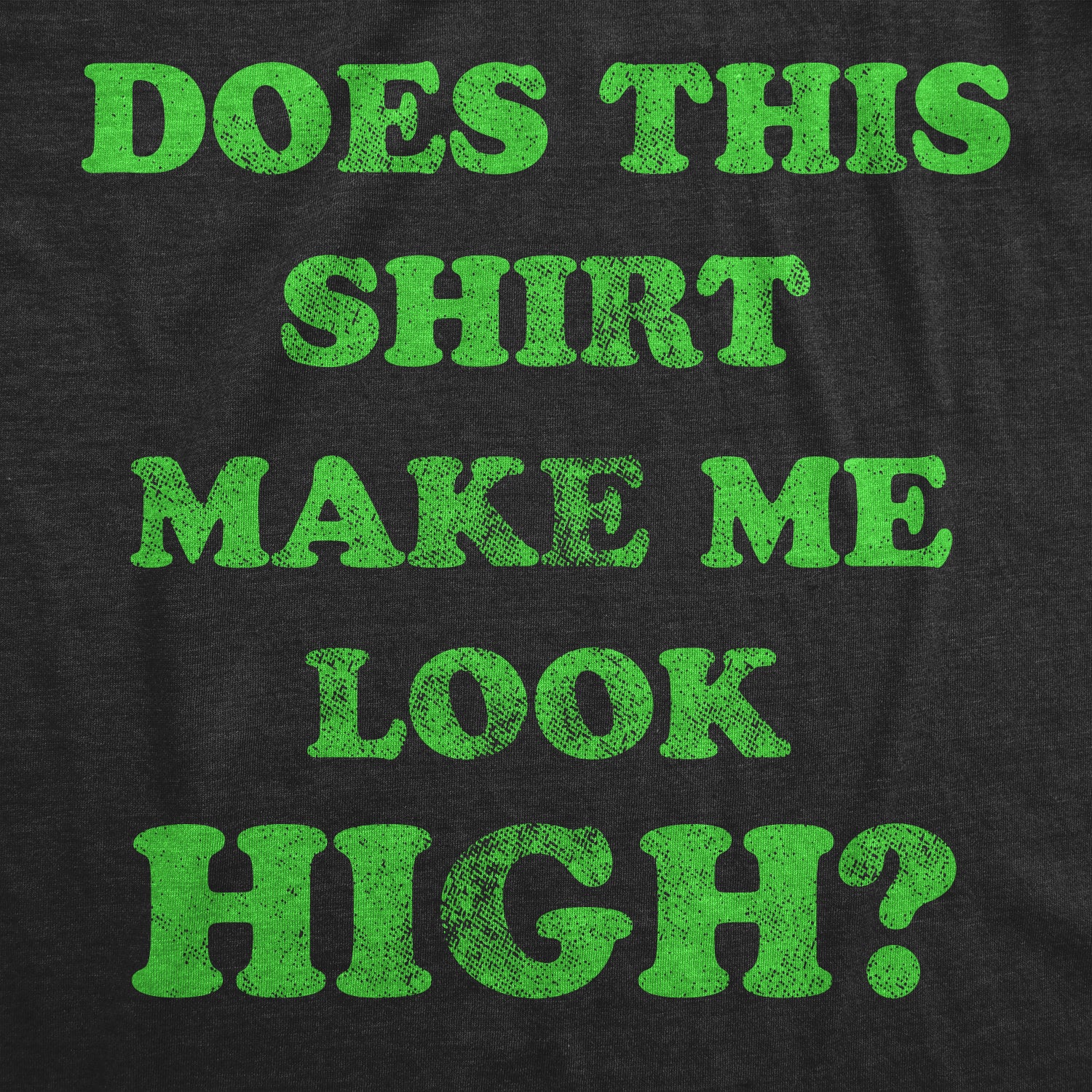 Funny Heather Black - Look High Does This Shirt Make Me Look High Mens T Shirt Nerdy Sarcastic 420 Tee