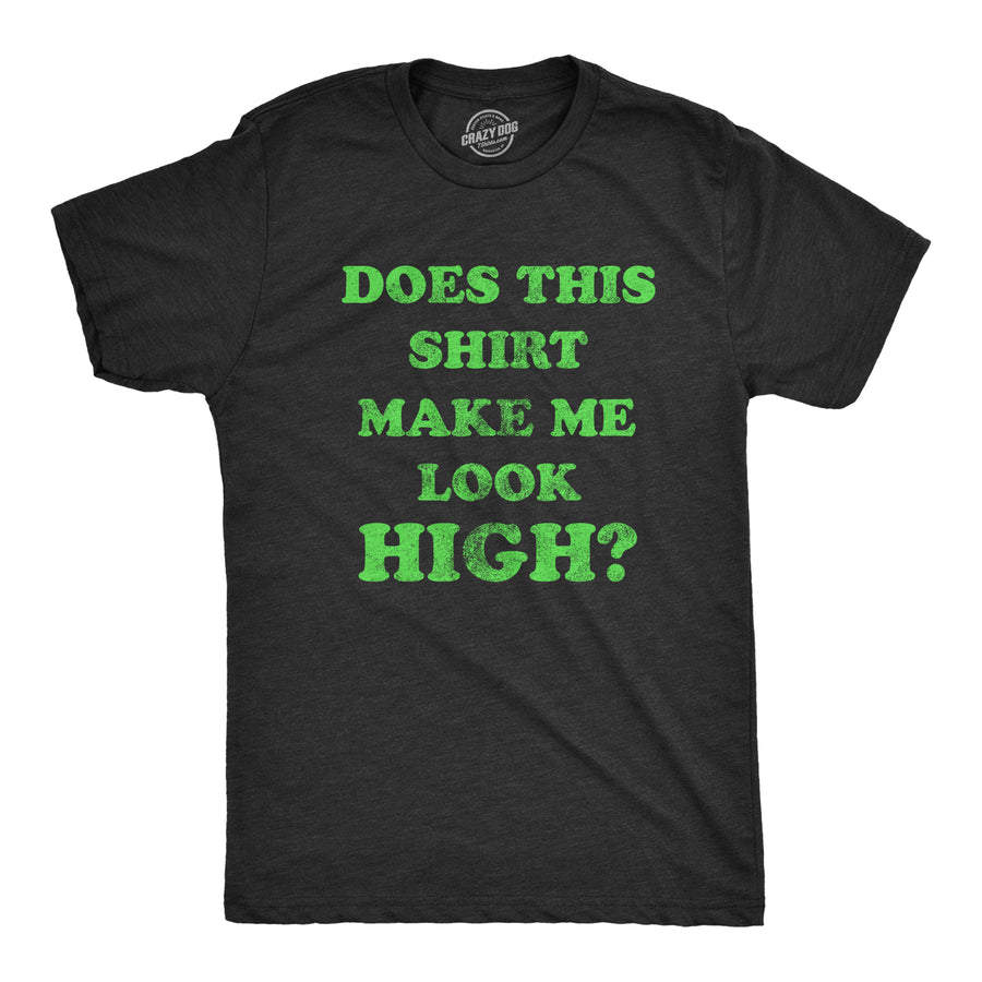 Funny Heather Black - Look High Does This Shirt Make Me Look High Mens T Shirt Nerdy Sarcastic 420 Tee