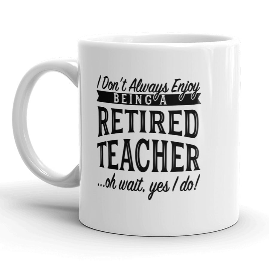 Funny White I Don’t Always Enjoy Being A Retired Teacher Oh Wait Yes I Do Coffee Mug Nerdy teacher Tee