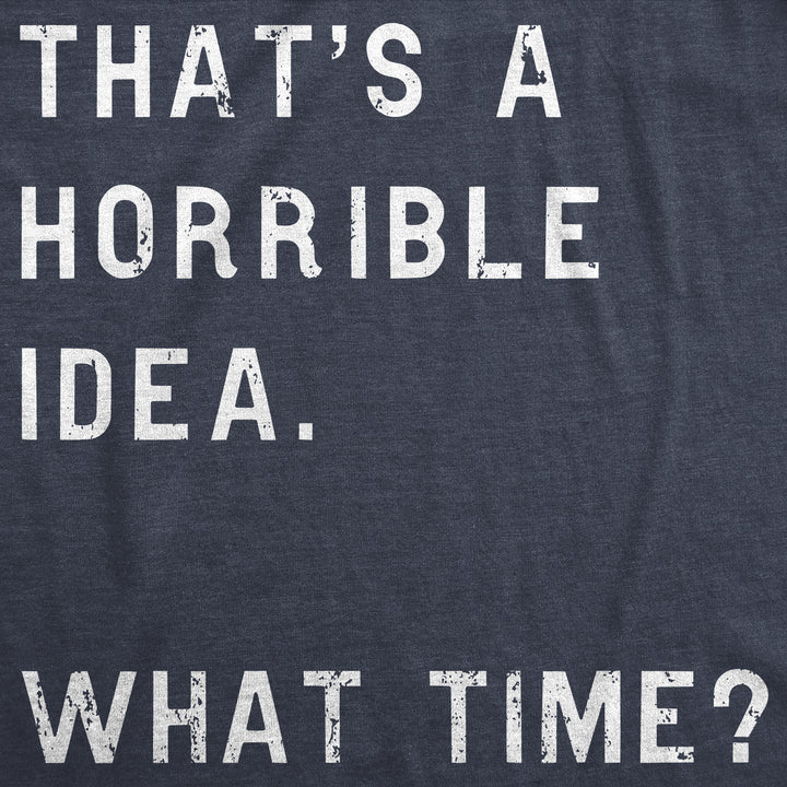 That Sounds Like A Horrible Idea. What Time? Men's T Shirt