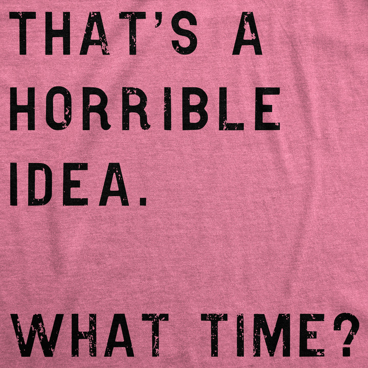 That Sounds Like A Horrible Idea. What Time? Women's T Shirt