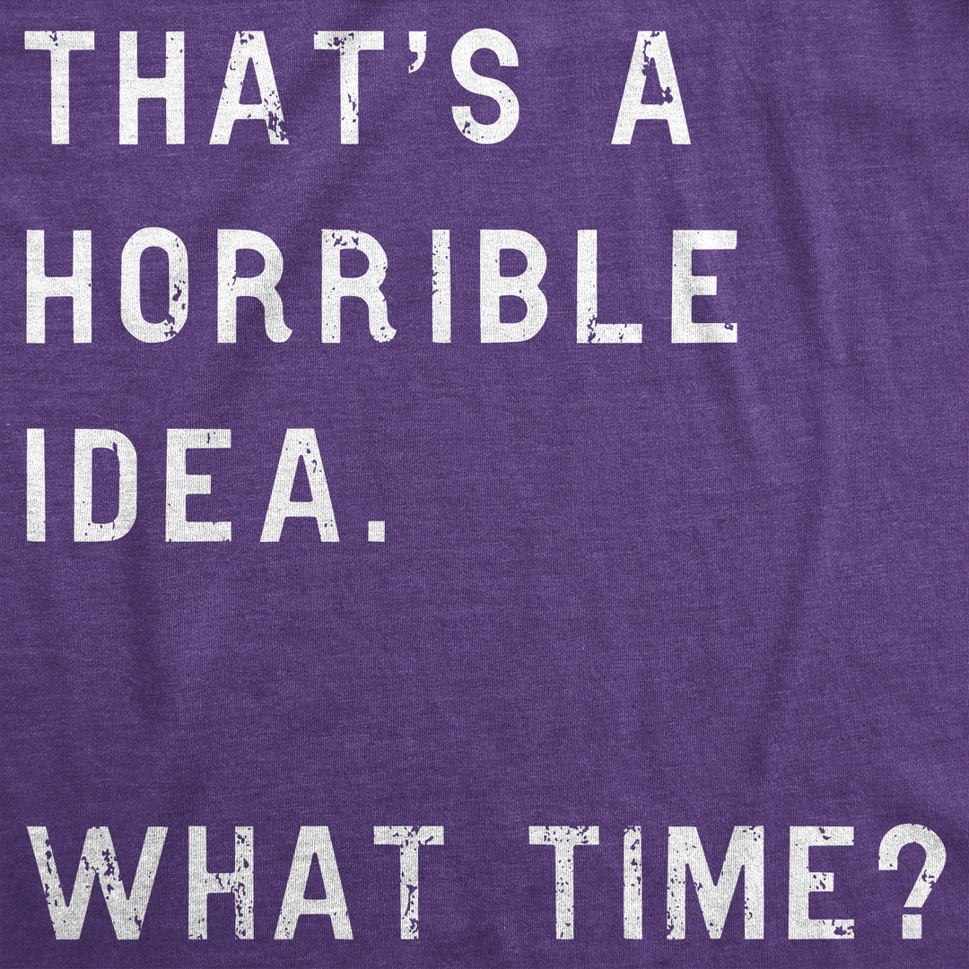 That Sounds Like A Horrible Idea. What Time? Women's T Shirt