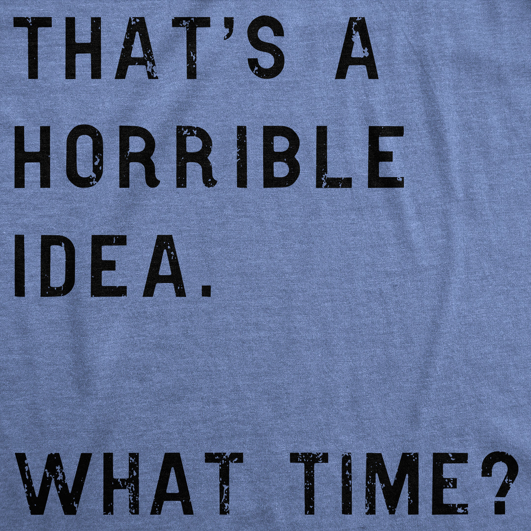 That Sounds Like A Horrible Idea. What Time? Men's T Shirt