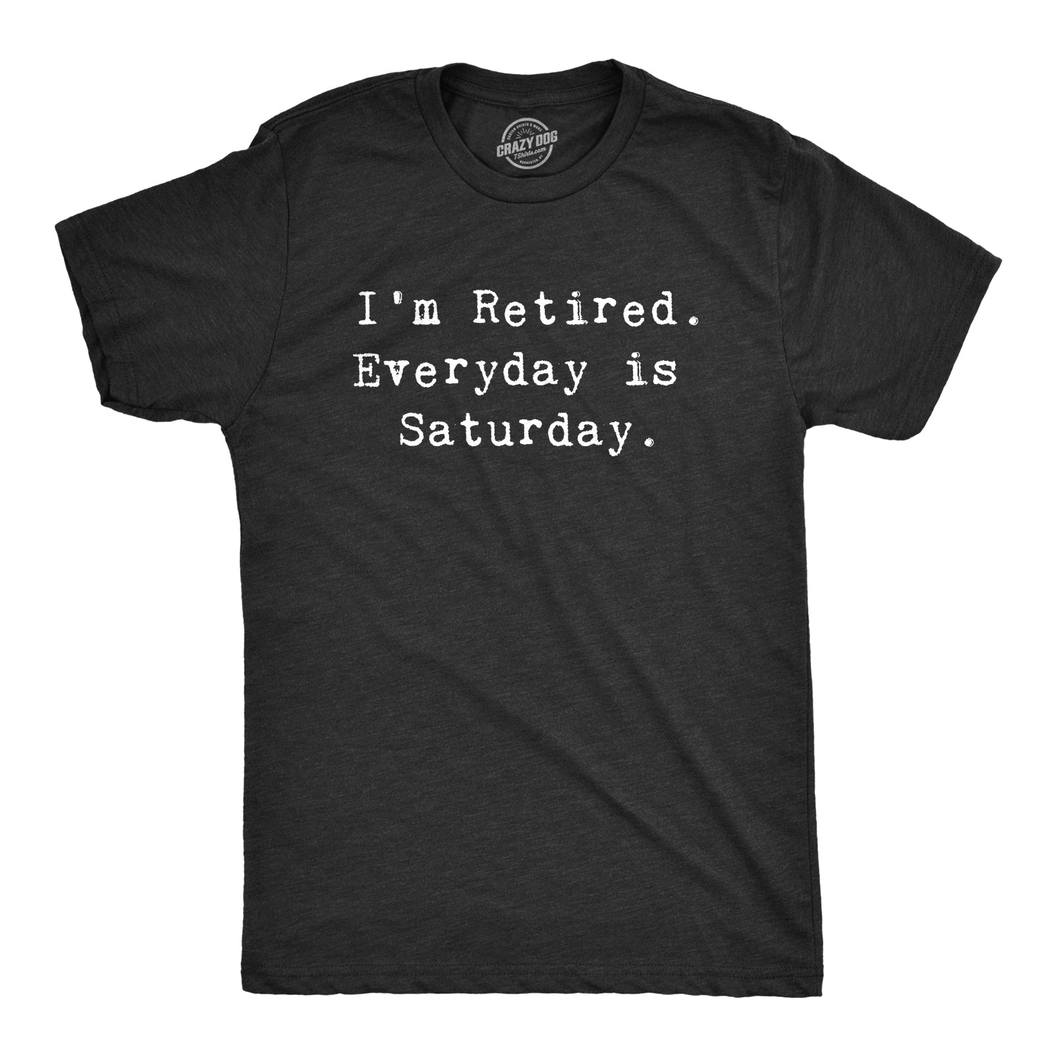 Funny Heather Black I'm Retired. Everyday Is Saturday Mens T Shirt Nerdy office Grandmother Grandfather Tee