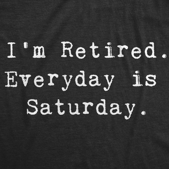 I'm Retired. Everyday Is Saturday Men's T Shirt