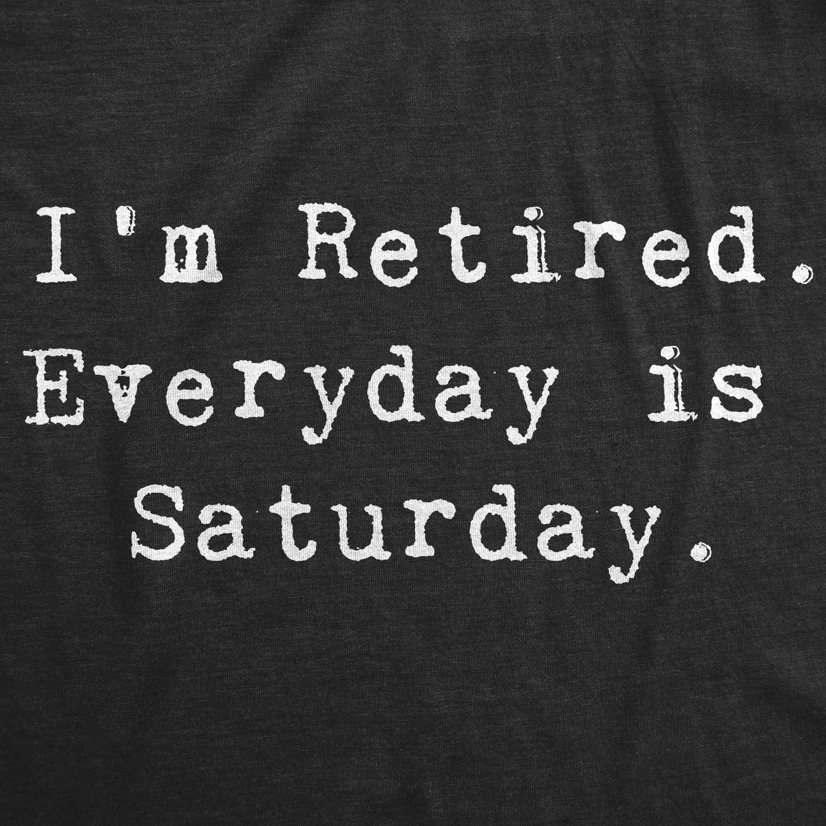 I&#39;m Retired. Everyday Is Saturday Men&#39;s Tshirt