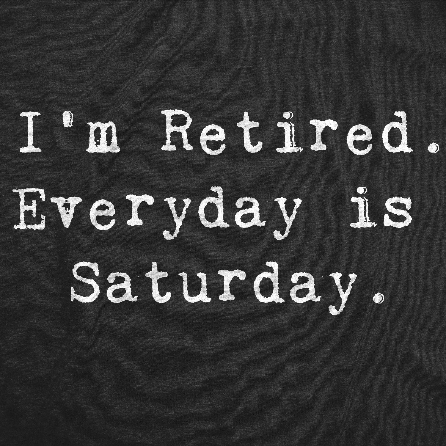 Funny Heather Black I'm Retired. Everyday Is Saturday Mens T Shirt Nerdy office Grandmother Grandfather Tee