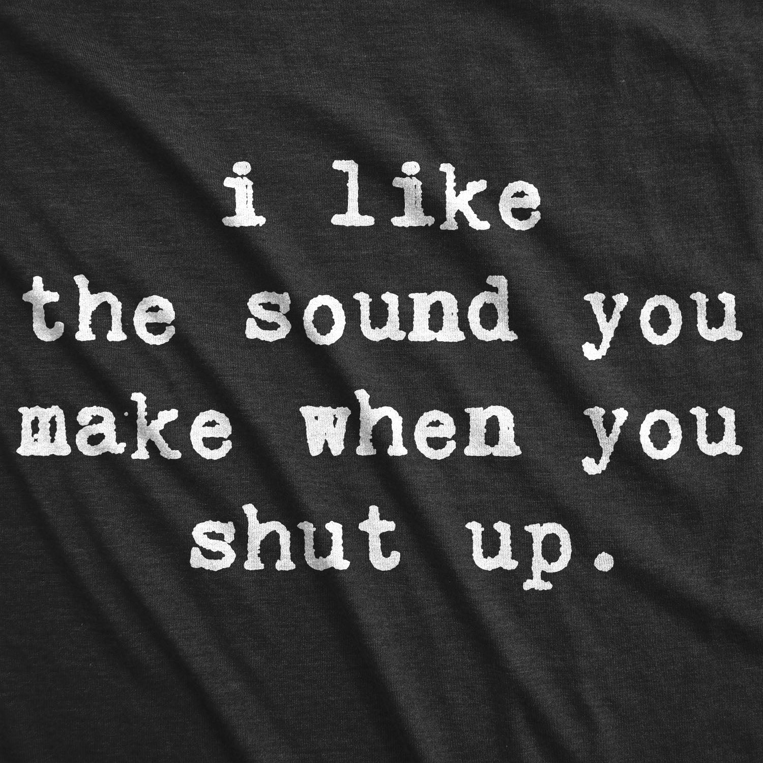 Funny Heather Black I Like The Sound You Make When You Shut Up Mens T Shirt Nerdy Sarcastic Tee