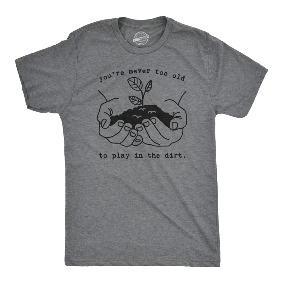Funny Dark Heather Grey You're Never Too Old To Play In The Dirt Mens T Shirt Nerdy earth Camping Hiking Tee