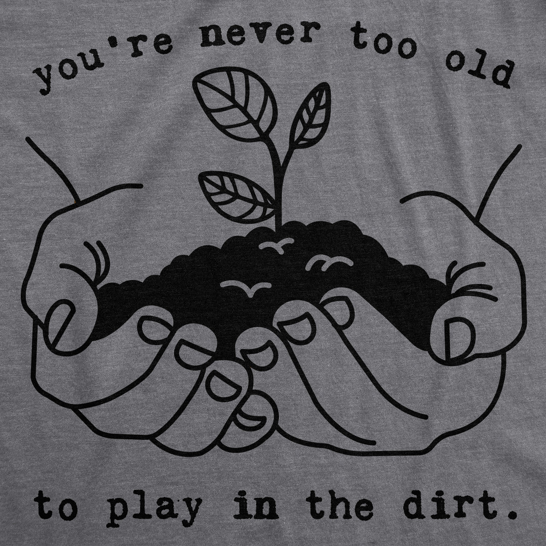 You're Never Too Old To Play In The Dirt Women's T Shirt