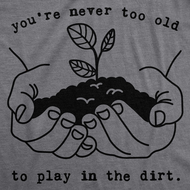 You're Never Too Old To Play In The Dirt Women's T Shirt