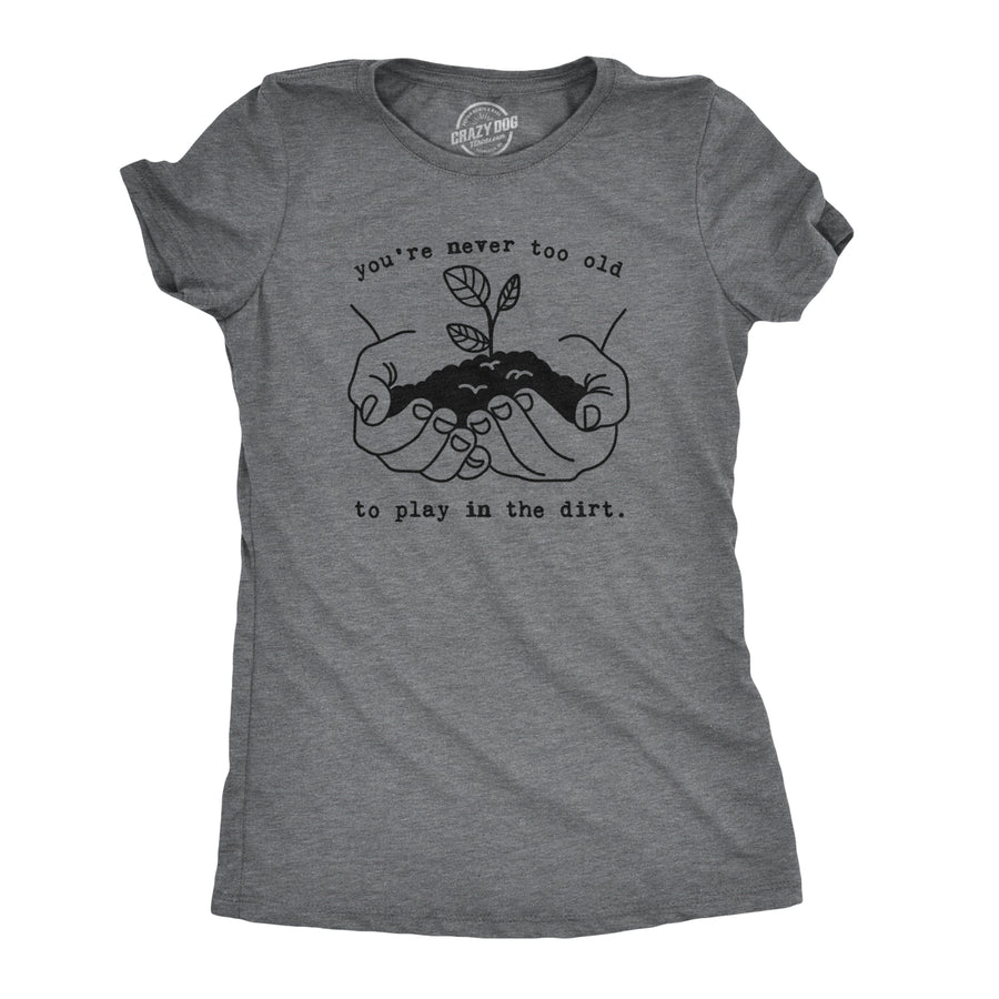 Funny Dark Heather Grey You're Never Too Old To Play In The Dirt Womens T Shirt Nerdy earth Camping Hiking Tee