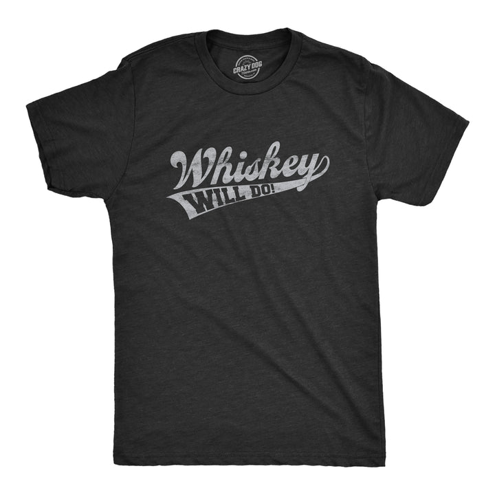 Funny Heather Black Whiskey Will Do Mens T Shirt Nerdy Liquor Drinking Tee