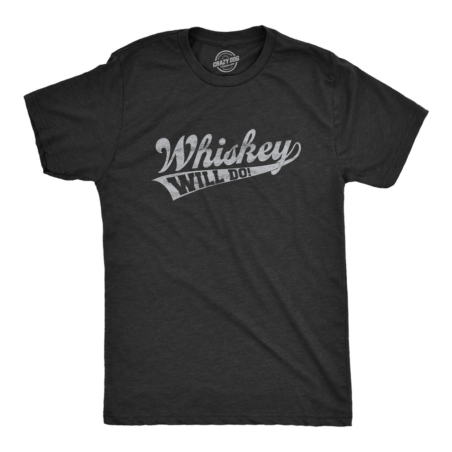 Funny Heather Black Whiskey Will Do Mens T Shirt Nerdy Liquor Drinking Tee