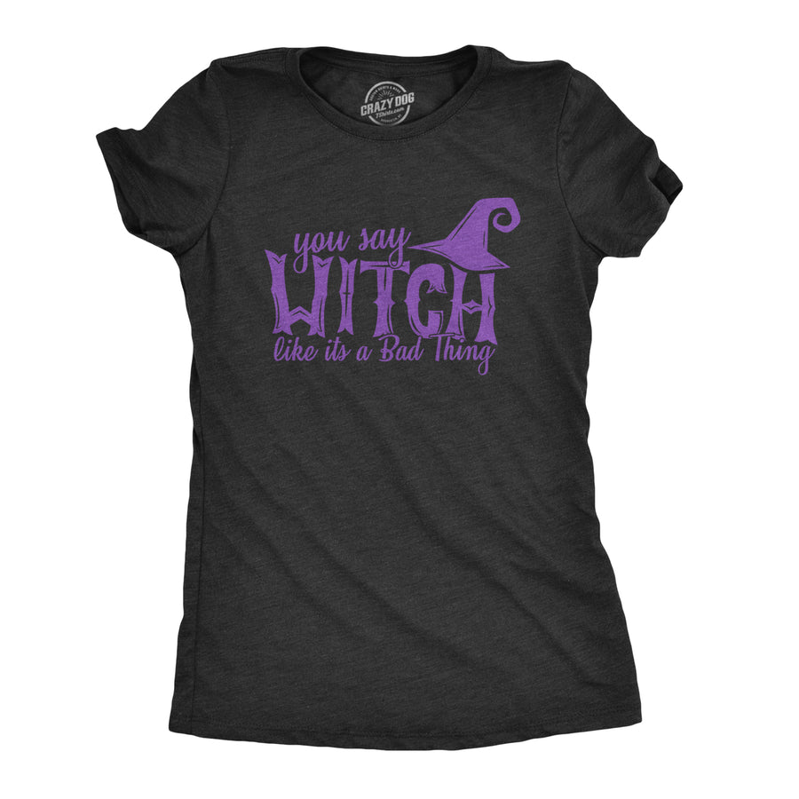 Funny Heather Black You Say Witch Like It's A Bad Thing Womens T Shirt Nerdy Halloween Tee