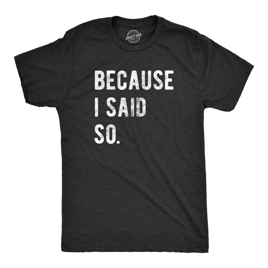 Funny Heather Black Because I Said So Mens T Shirt Nerdy Father's Day Tee