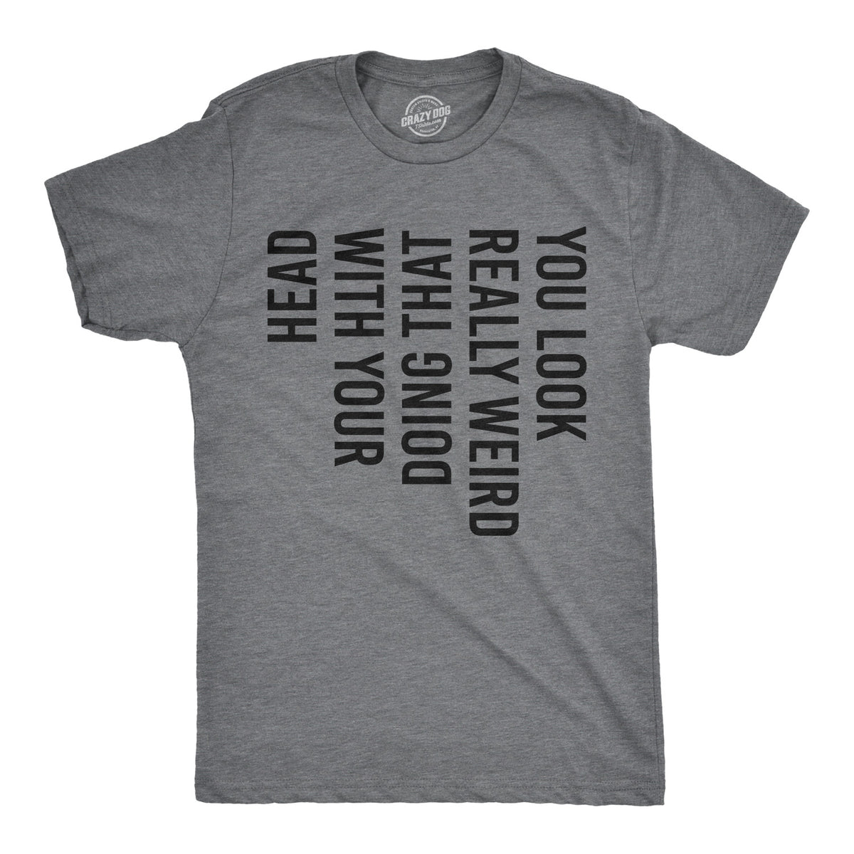 Funny Dark Heather Grey You Look Really Weird Doing That With Your Head Mens T Shirt Nerdy Tee