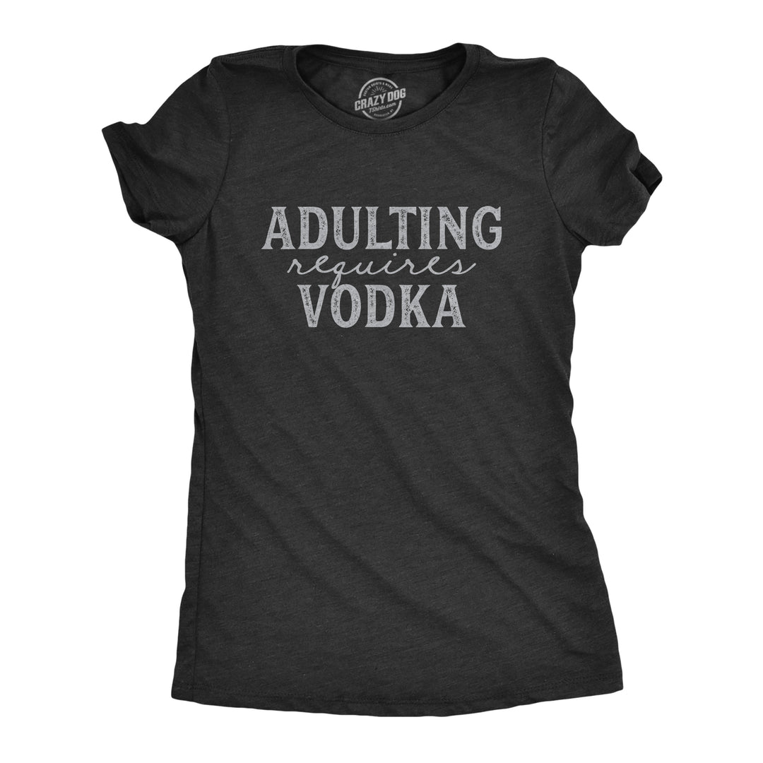 Funny Heather Black Adulting Requires Vodka Womens T Shirt Nerdy Drinking Liquor Tee