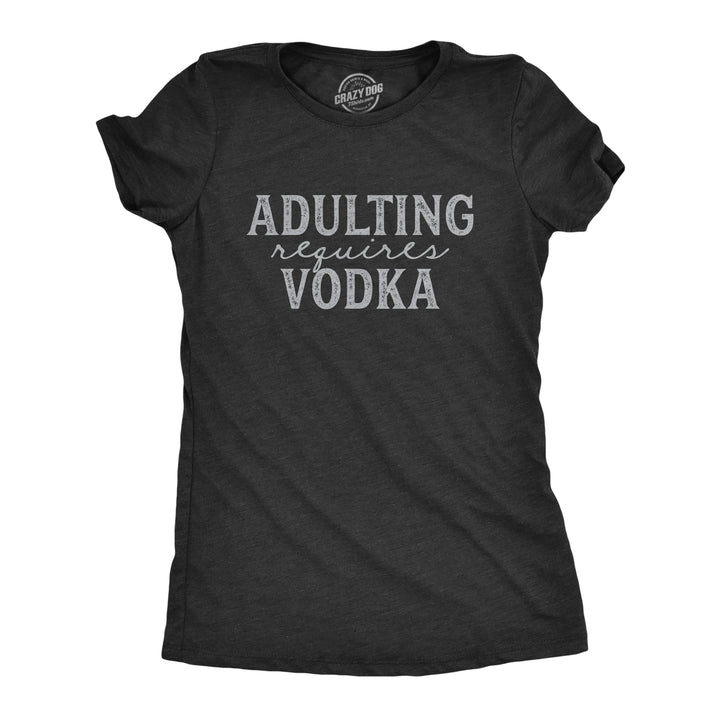 Funny Heather Black Adulting Requires Vodka Womens T Shirt Nerdy Drinking Liquor Tee