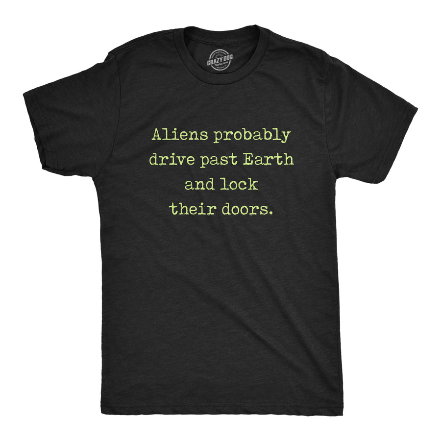 Funny Heather Black Aliens Probably Drive Past Earth And Lock Their Doors Mens T Shirt Nerdy Sarcastic Tee
