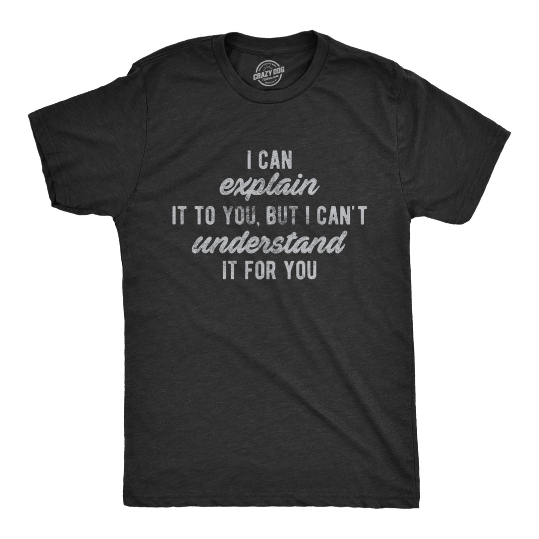 Funny Heather Black I Can't Understand It For You Mens T Shirt Nerdy Sarcastic Tee