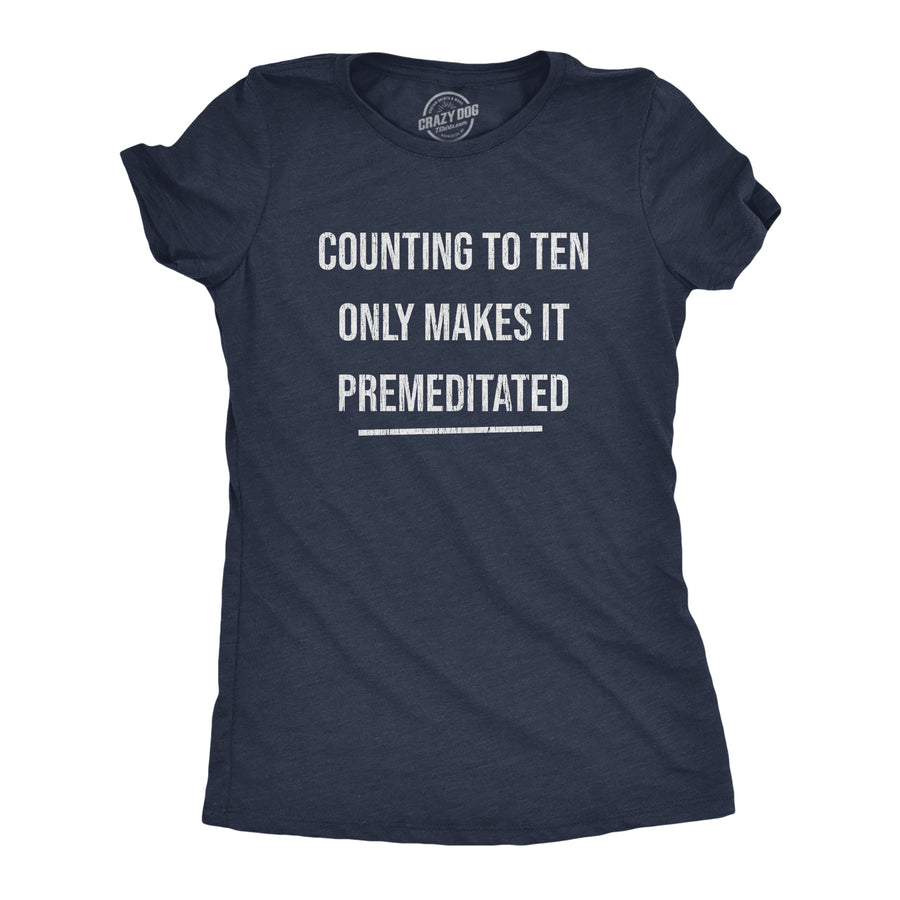 Funny Heather Navy - Premeditated Counting To Ten Only Makes It Premeditated Womens T Shirt Nerdy Sarcastic Tee