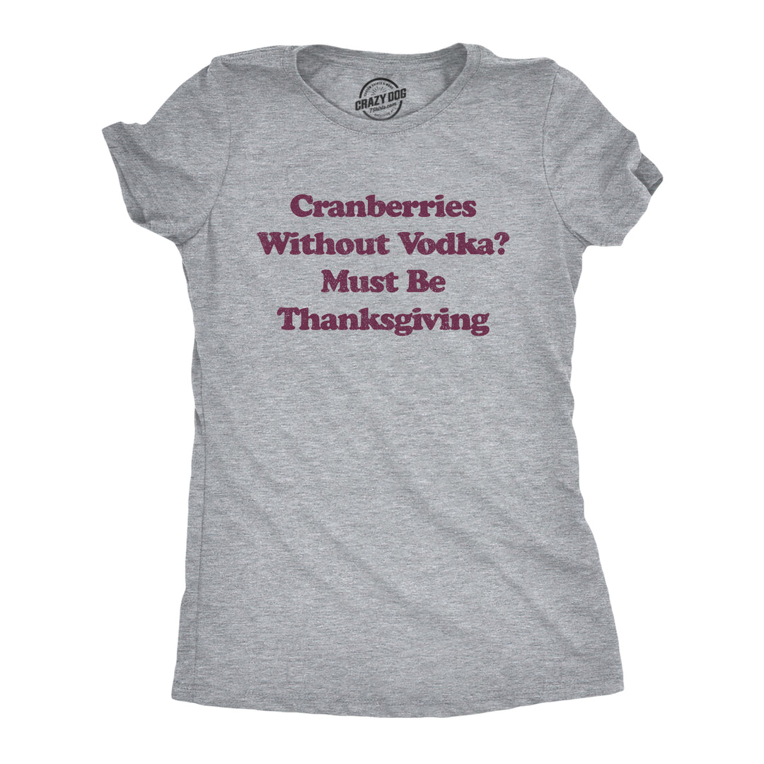 Funny Light Heather Grey Cranberries Without Vodka? Must Be Thanksgiving Womens T Shirt Nerdy Thanksgiving Liquor Tee