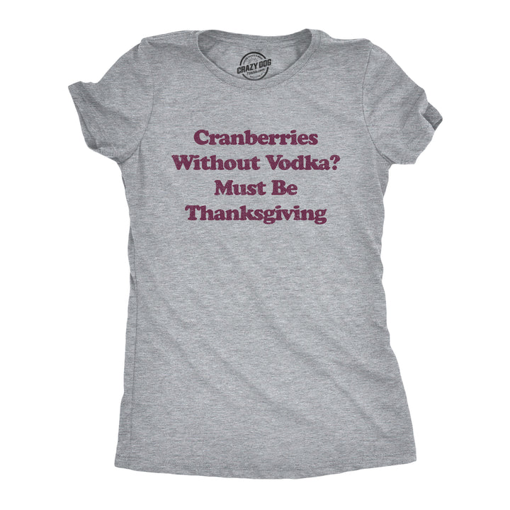Funny Light Heather Grey Cranberries Without Vodka? Must Be Thanksgiving Womens T Shirt Nerdy Thanksgiving Liquor Tee