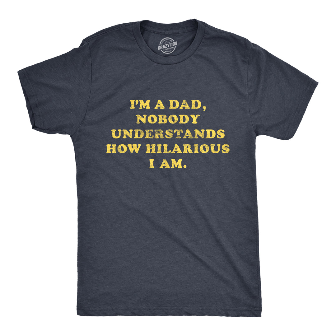 Funny Heather Navy I'm A Dad Nobody Understands How Hilarious I Am Mens T Shirt Nerdy Father's Day Tee