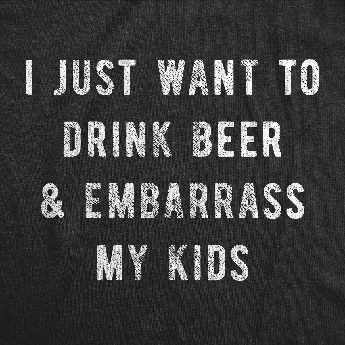 I Just Want To Drink Beer And Embarrass My Kids Men&#39;s T Shirt