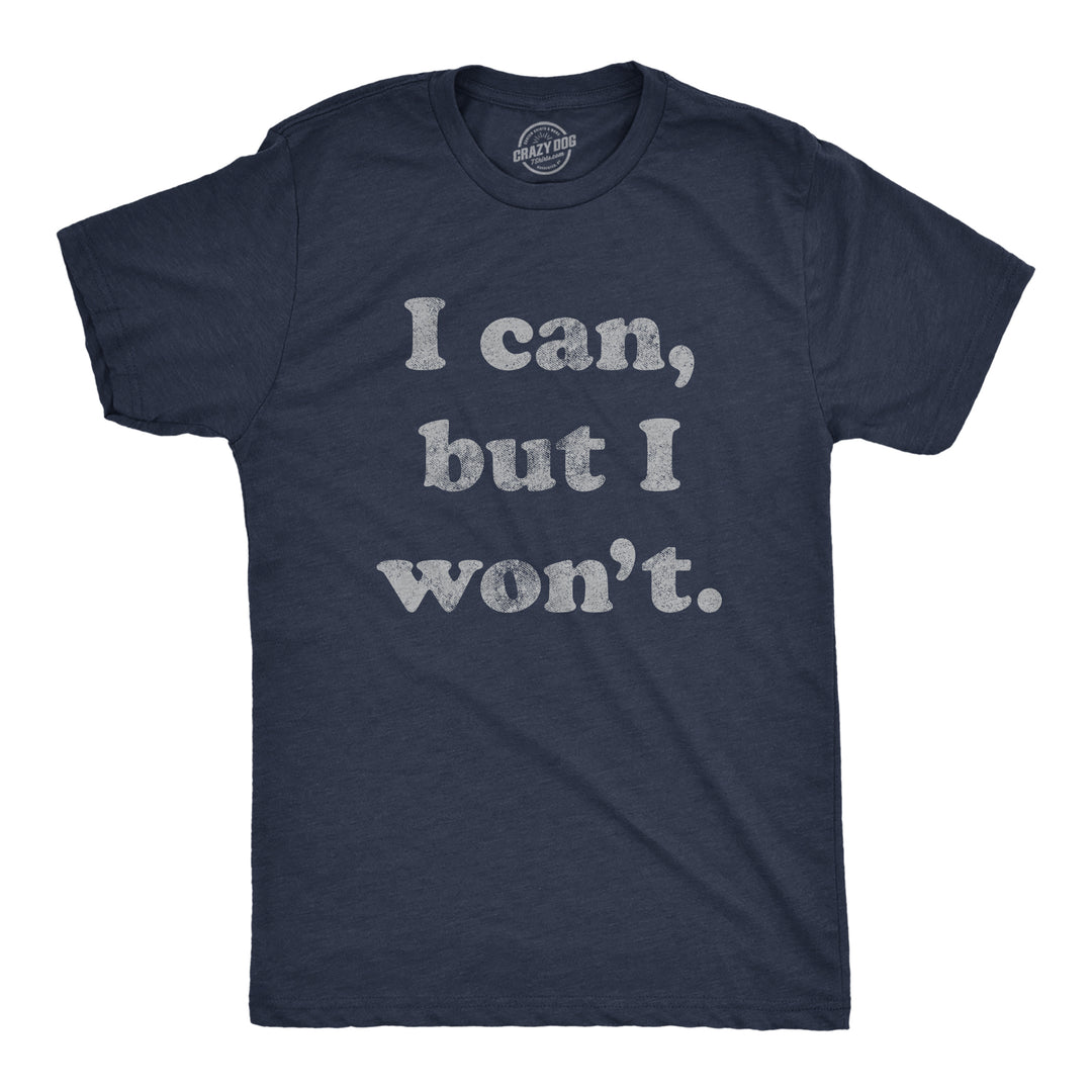 Funny Heather Navy I Cant But I Won't Mens T Shirt Nerdy Sarcastic Tee