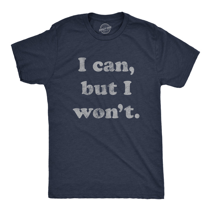 Funny Heather Navy I Cant But I Won't Mens T Shirt Nerdy Sarcastic Tee