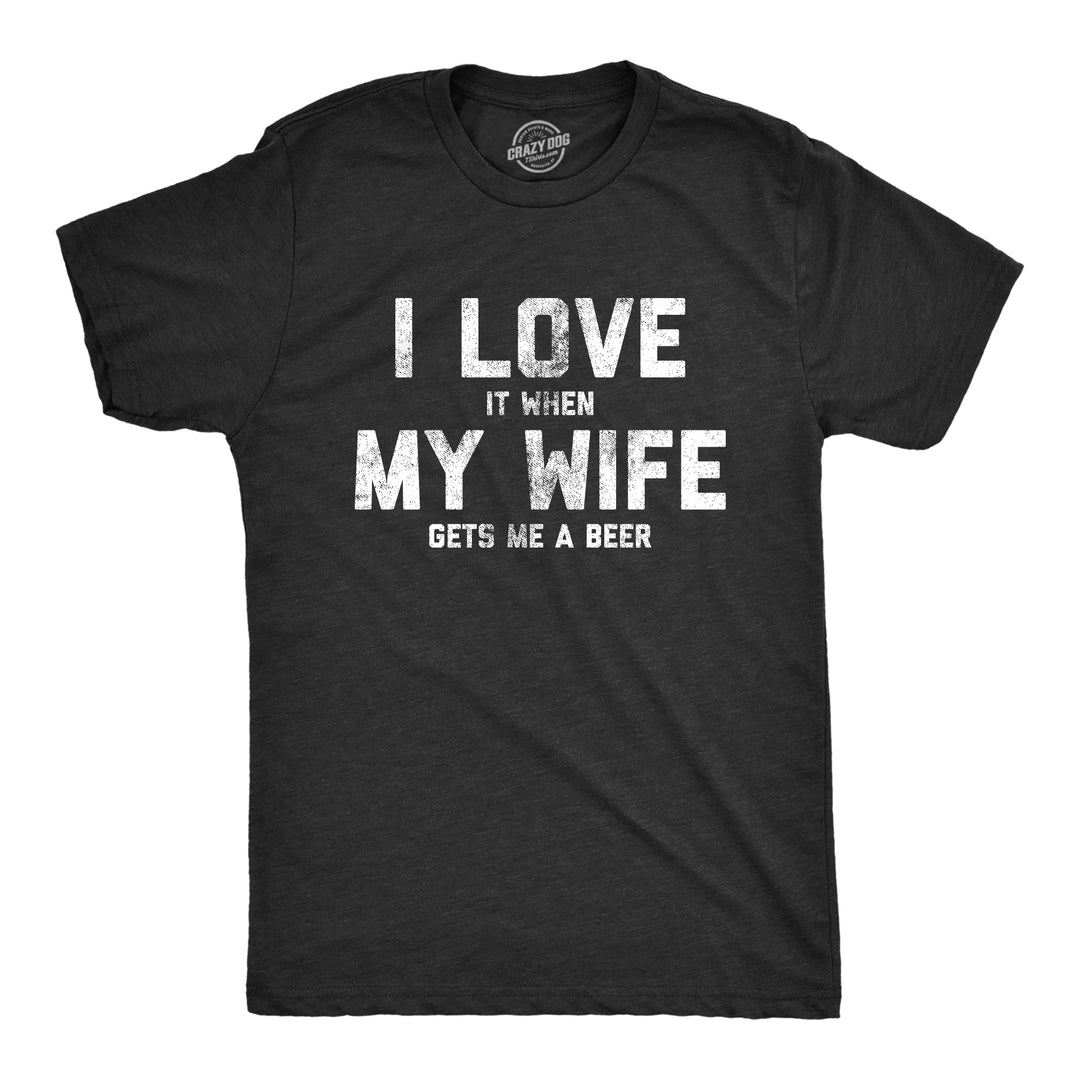 Funny Heather Black I Love It When My Wife Gets Me Beer Mens T Shirt Nerdy Father's Day Beer Tee