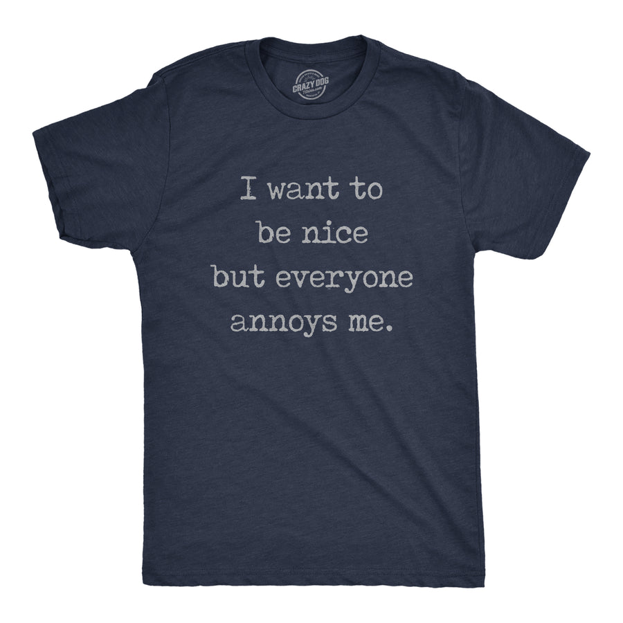 Funny Heather Navy I Want To Be Nice But Everyone Annoys Me Mens T Shirt Nerdy Sarcastic Tee