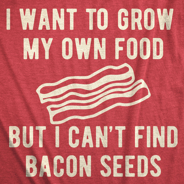 I Want To Grow My Own Food But I Can't Find Bacon Seeds Men's T Shirt