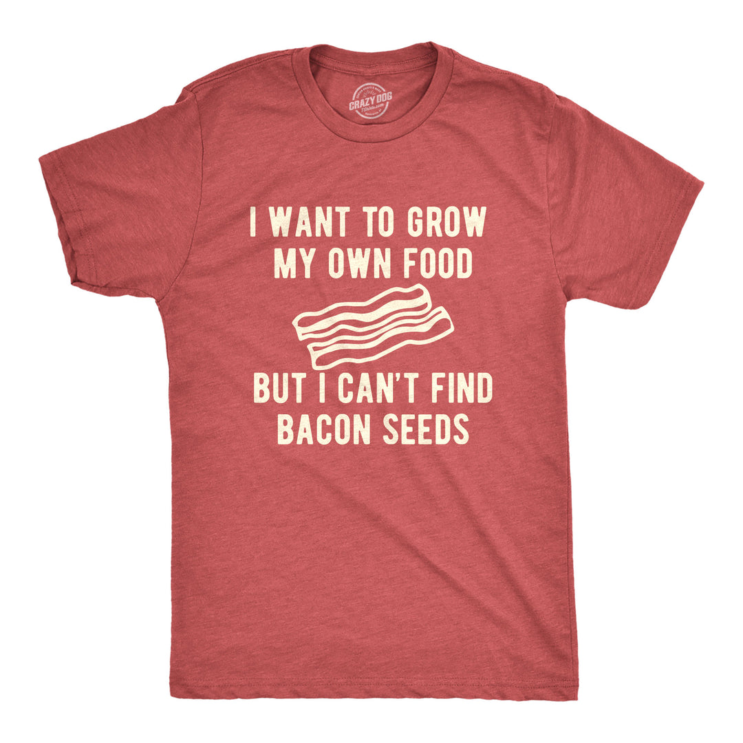 Funny Heather Red I Want To Grow My Own Food But I Can't Find Bacon Seeds Mens T Shirt Nerdy Food Tee