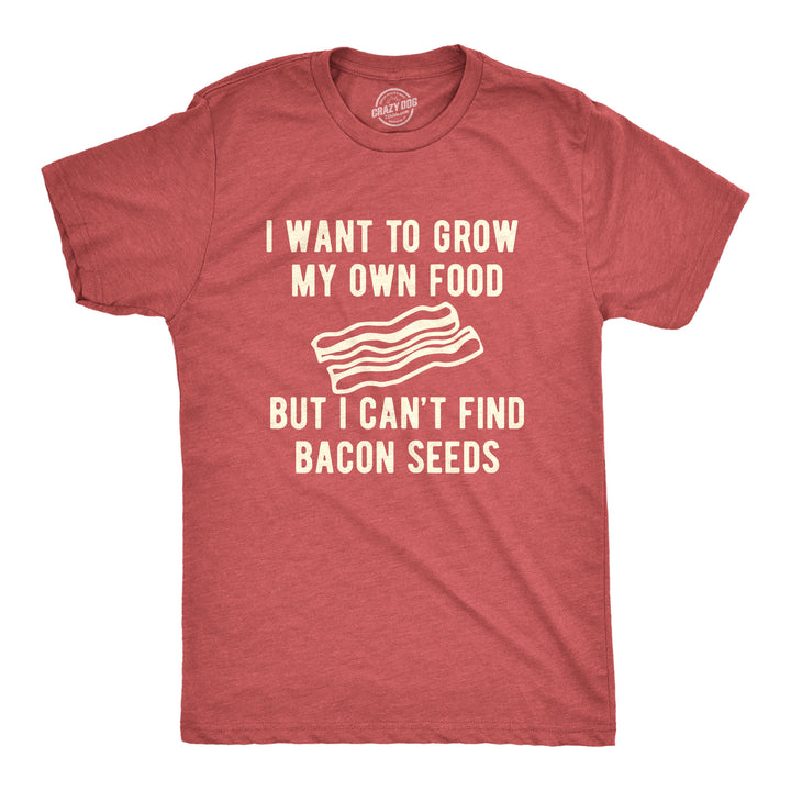Funny Heather Red I Want To Grow My Own Food But I Can't Find Bacon Seeds Mens T Shirt Nerdy Food Tee