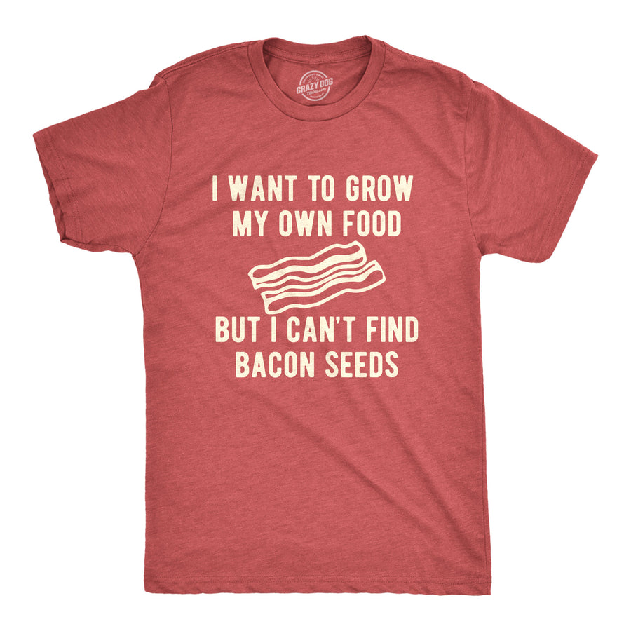 Funny Heather Red I Want To Grow My Own Food But I Can't Find Bacon Seeds Mens T Shirt Nerdy Food Tee