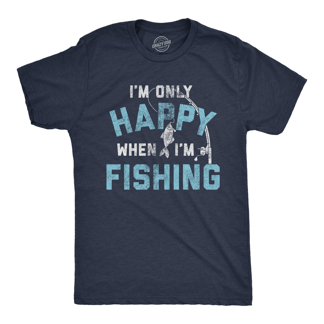 Funny Heather Navy I'm Only Happy When I'm Fishing Mens T Shirt Nerdy Father's Day Camping Tee