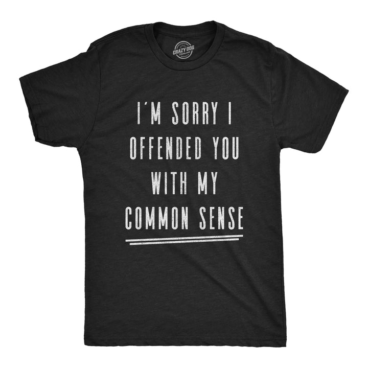 Funny Heather Black I'm Sorry I Offended You With My Common Sense Mens T Shirt Nerdy Sarcastic Tee