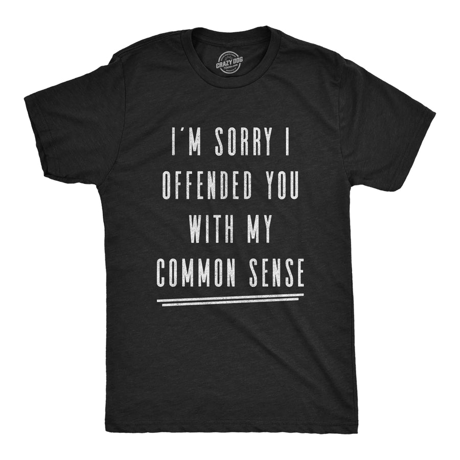Funny Heather Black I'm Sorry I Offended You With My Common Sense Mens T Shirt Nerdy Sarcastic Tee