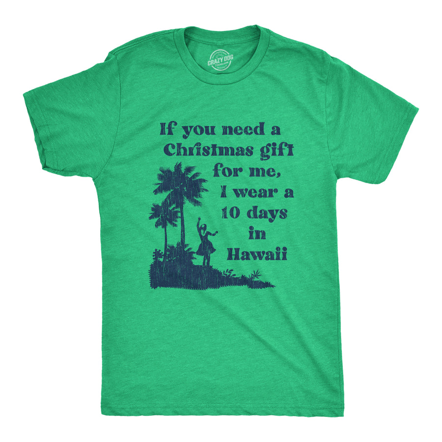 Funny Heather Green If You Need A Christmas Gift For Me I Wear A 10 Days In Hawaii Mens T Shirt Nerdy Christmas Vacation Tee