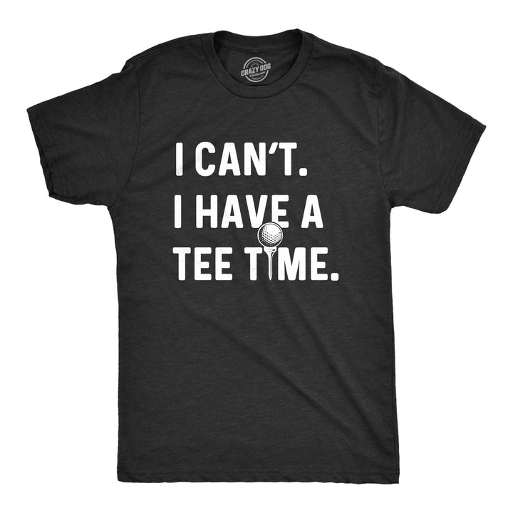 Funny Heather Black I Can't I Have A Tee Time Mens T Shirt Nerdy Father's Day Golf Tee