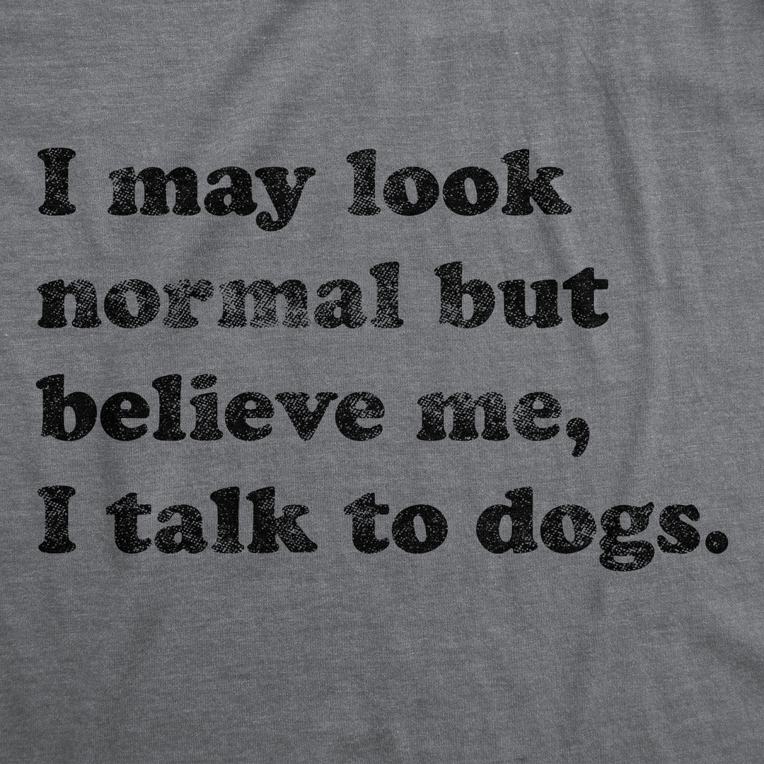 Believe Me I Talk To Dogs Women's T Shirt