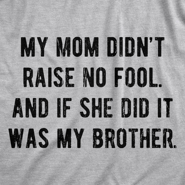 My Mom Didn't Raise No Fool And If She Did It Was My Brother Men's T Shirt