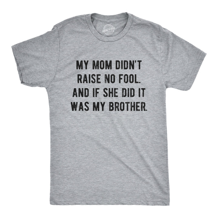 Funny Light Heather Grey My Mom Didn't Raise No Fool And If She Did It Was My Brother Mens T Shirt Nerdy Brother Sarcastic Tee