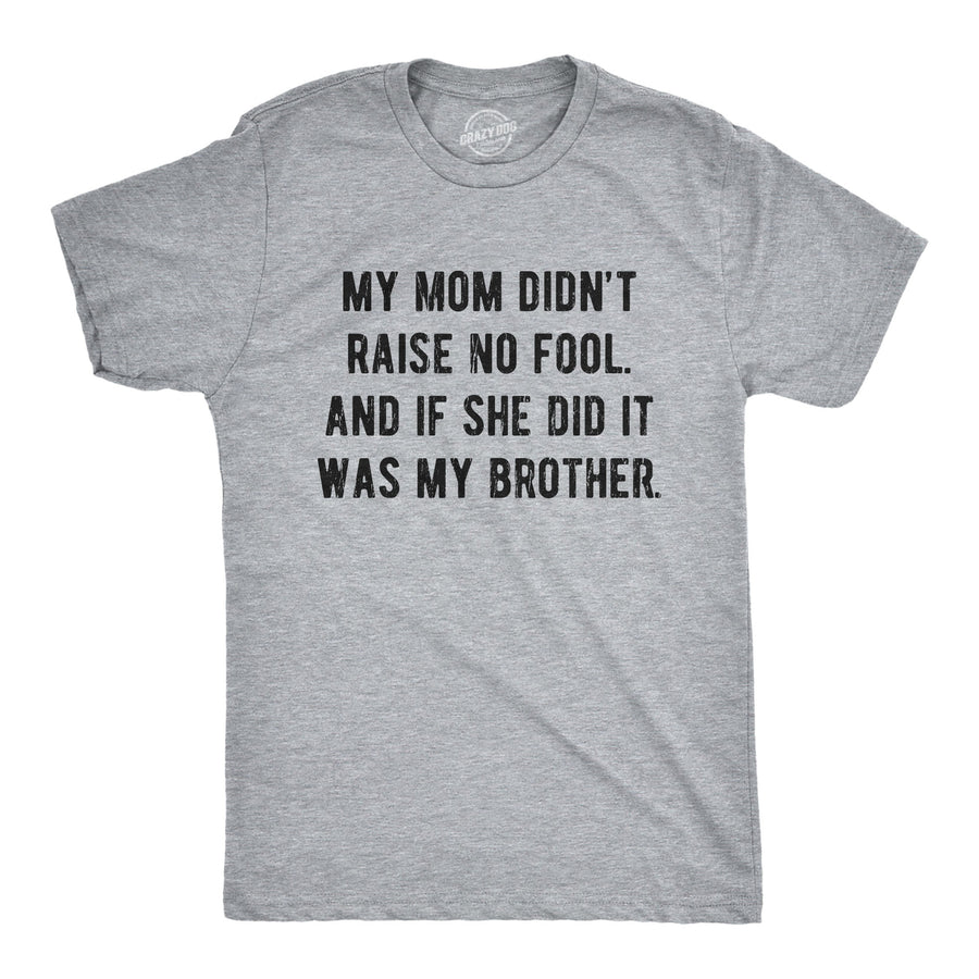 Funny Light Heather Grey My Mom Didn't Raise No Fool And If She Did It Was My Brother Mens T Shirt Nerdy Brother Sarcastic Tee