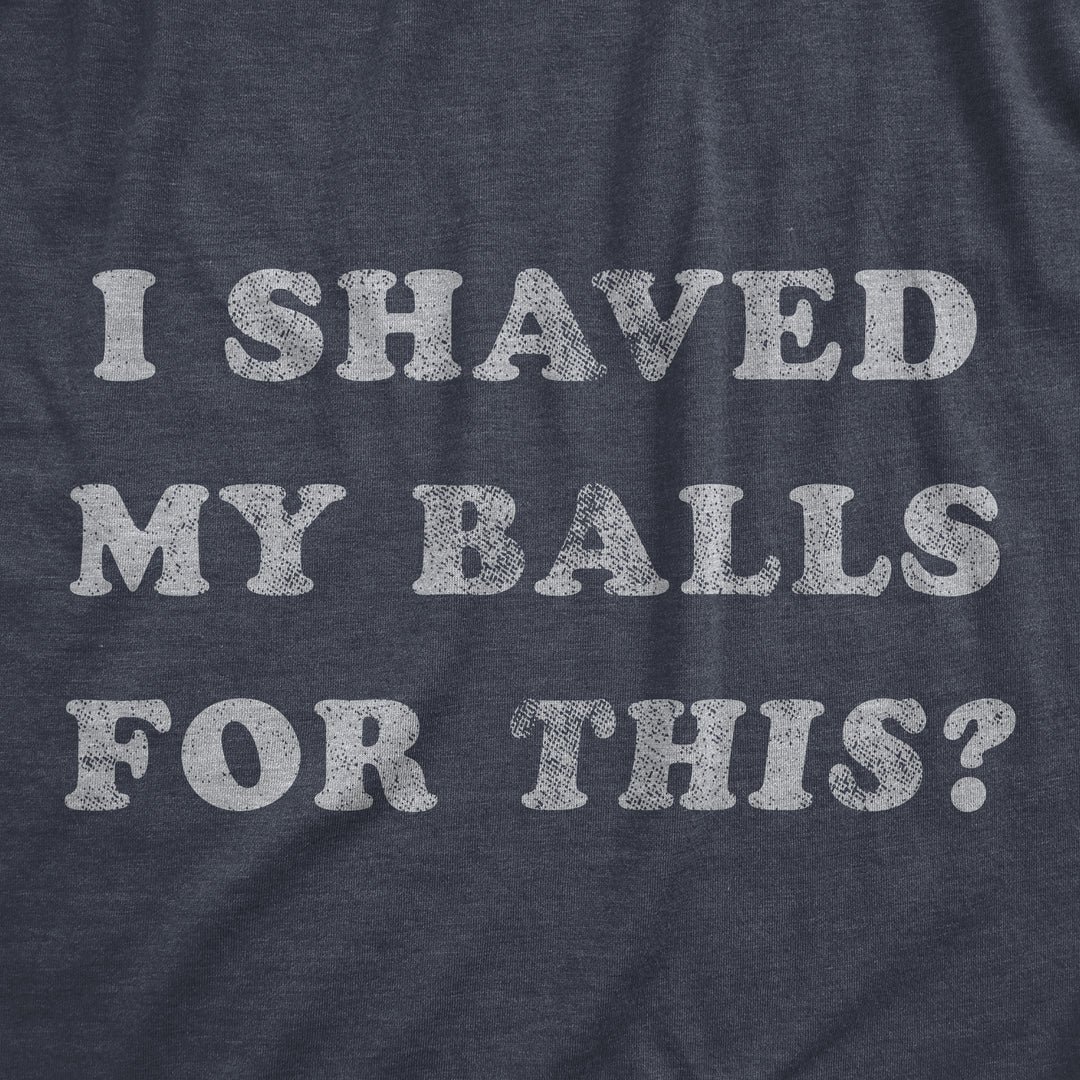 I Shaved My Balls For This Men's T Shirt