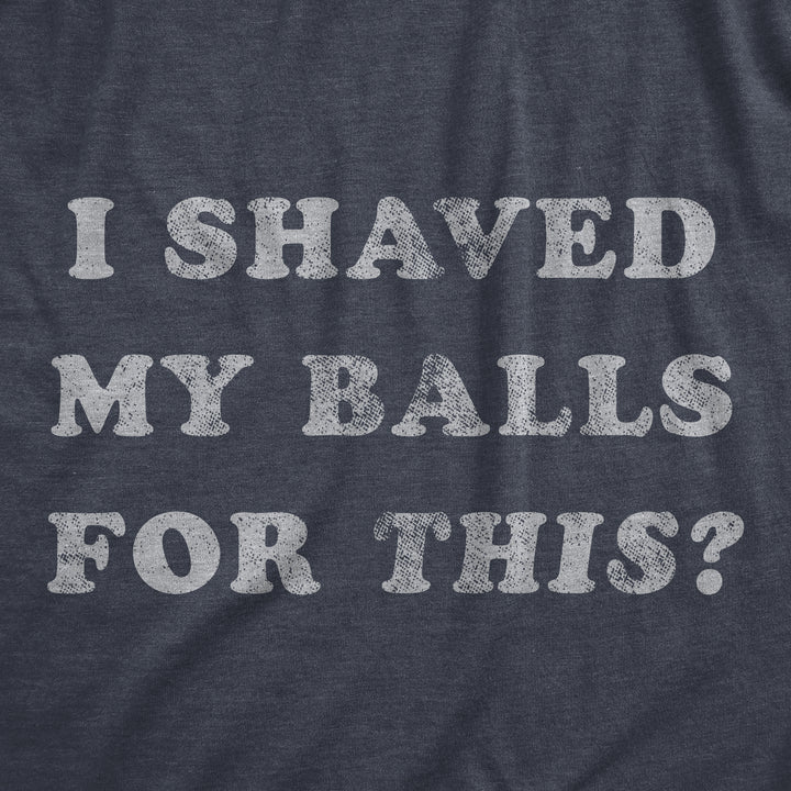 I Shaved My Balls For This Men's T Shirt